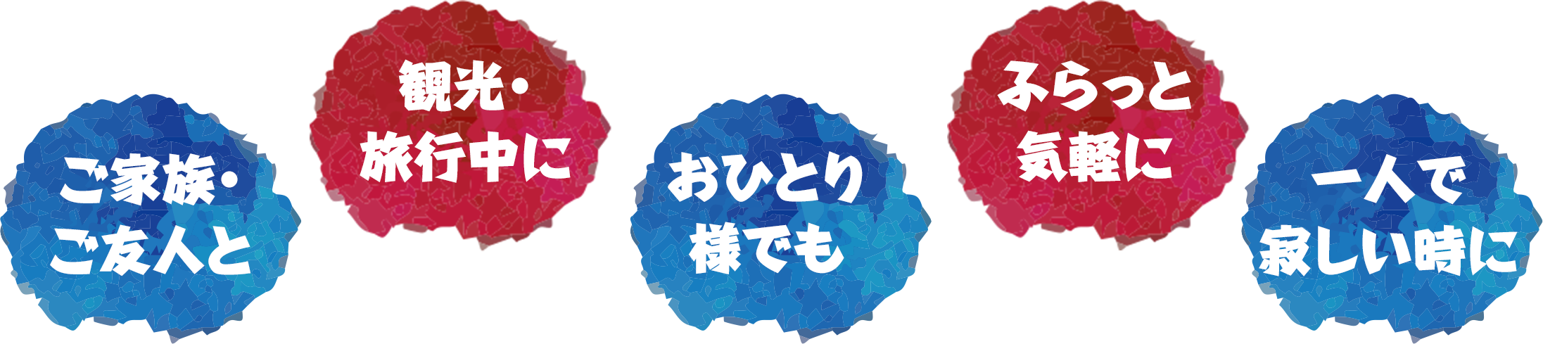 ご家族・ご友人と　観光・旅行中に　おひとり様でも　ふらっと気軽に　一人で寂しい時に